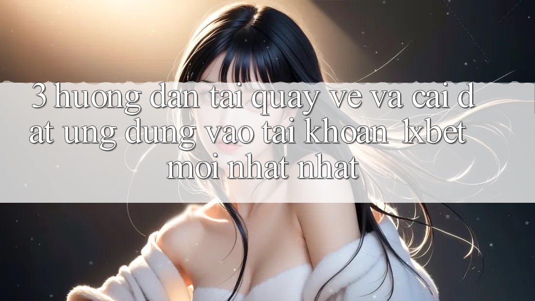 3. Hướng Dẫn Tải quay về Và Cài Đặt Ứng Dụng Vào tài khoản 1xbet Mới nhất Nhất