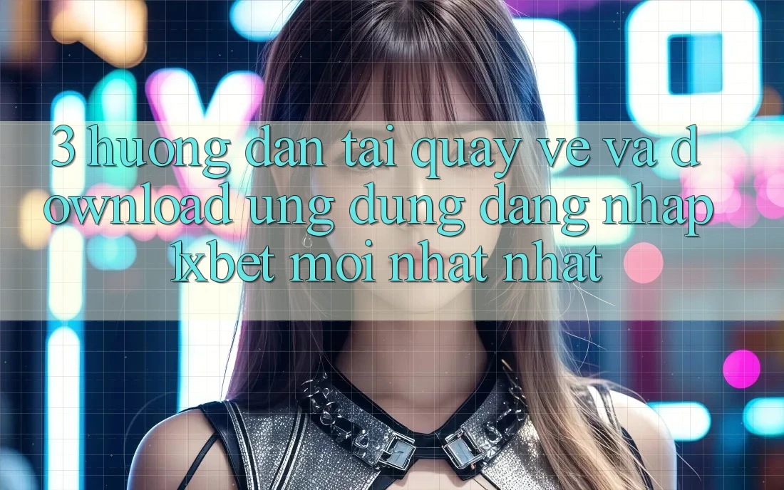 3. Hướng Dẫn Tải quay về Và Download Ứng Dụng Đăng Nhập 1xbet Mới nhất Nhất