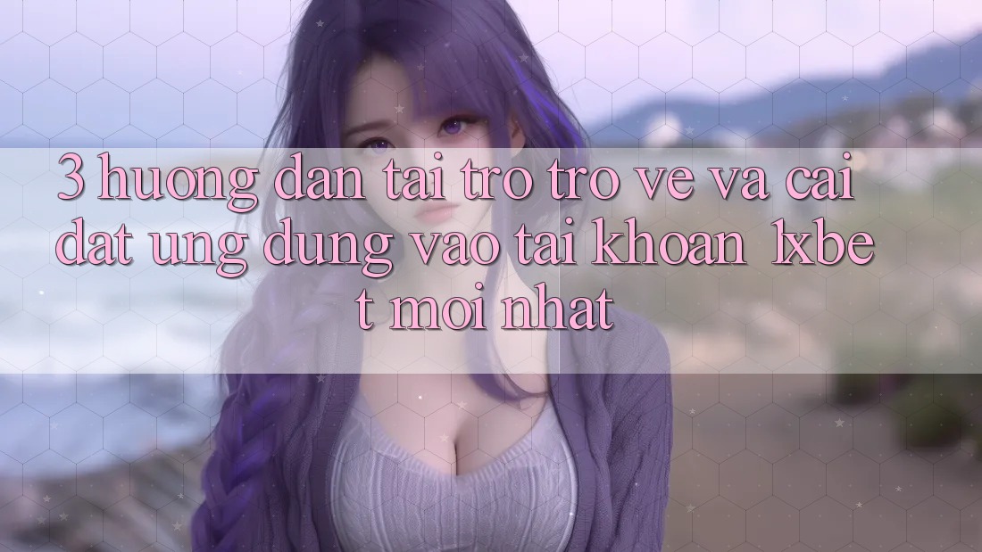 3. Hướng Dẫn Tải trở trở về Và Cài Đặt Ứng Dụng Vào tài khoản 1xbet Mới Nhất