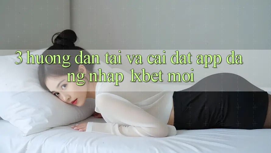 3. Hướng Dẫn Tải Và Cài Đặt App Đăng Nhập 1xbet Mới 3. Hướng Dẫn Tải Và Cài Đặt App Đăng Nhập 1xbet Mới