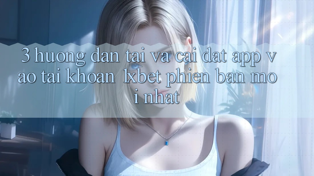 3. Hướng Dẫn Tải Và Cài Đặt App Vào tài khoản 1xbet Phiên bản mới nhất