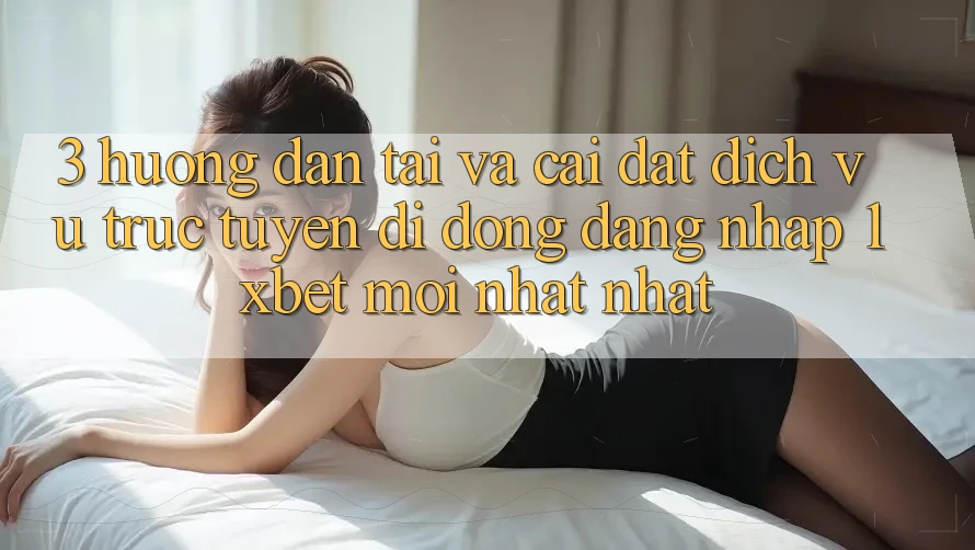 3. Hướng Dẫn Tải Và Cài Đặt Dịch vụ trực tuyến di động Đăng Nhập 1xbet Mới nhất Nhất 3. Hướng Dẫn Tải Và Cài Đặt Dịch vụ trực tuyến di động Đăng Nhập 1xbet Mới nhất Nhất