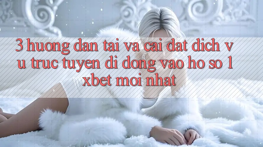 3. Hướng dẫn Tải Và Cài Đặt Dịch vụ trực tuyến di động Vào hồ sơ 1xbet Mới Nhất
