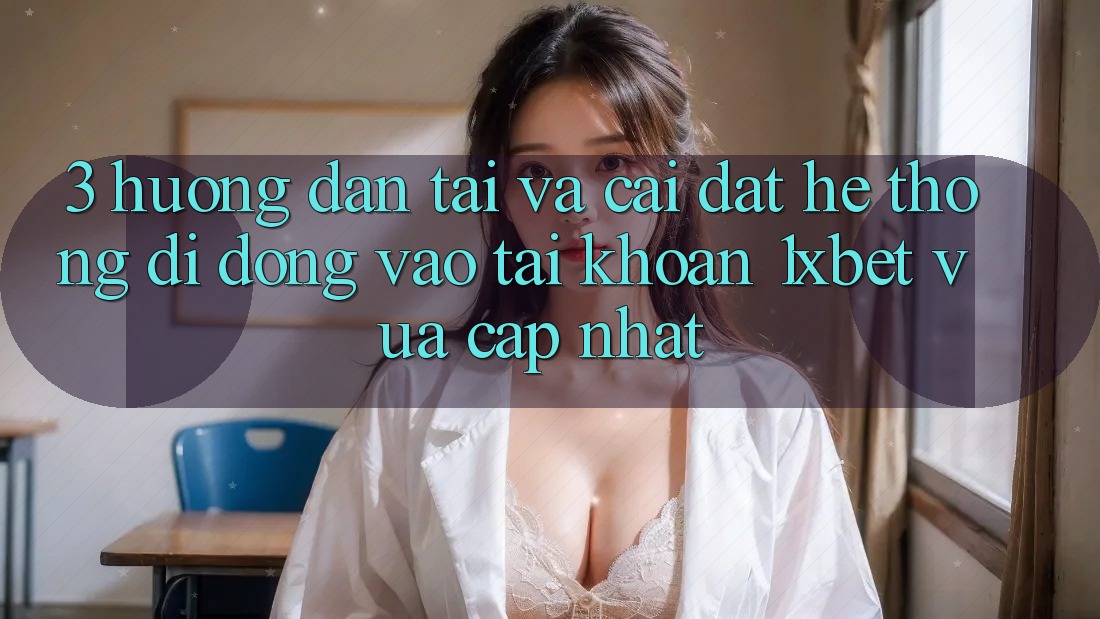 3. Hướng Dẫn Tải Và Cài Đặt Hệ thống di động Vào tài khoản 1xbet Vừa cập nhật