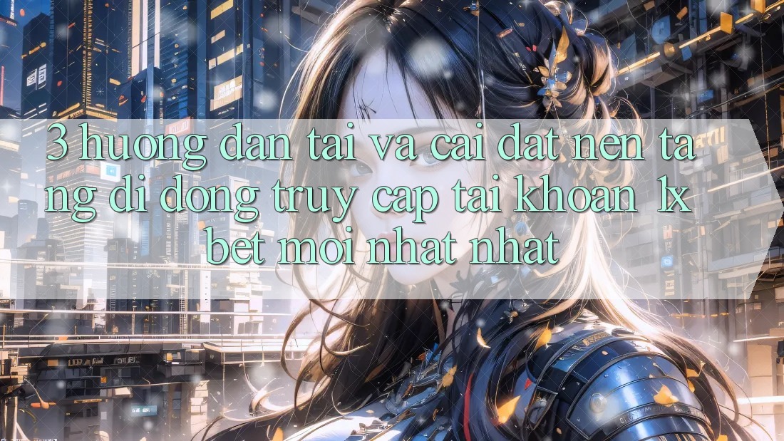 3. Hướng Dẫn Tải Và Cài Đặt Nền tảng di động Truy cập tài khoản 1xbet Mới nhất Nhất