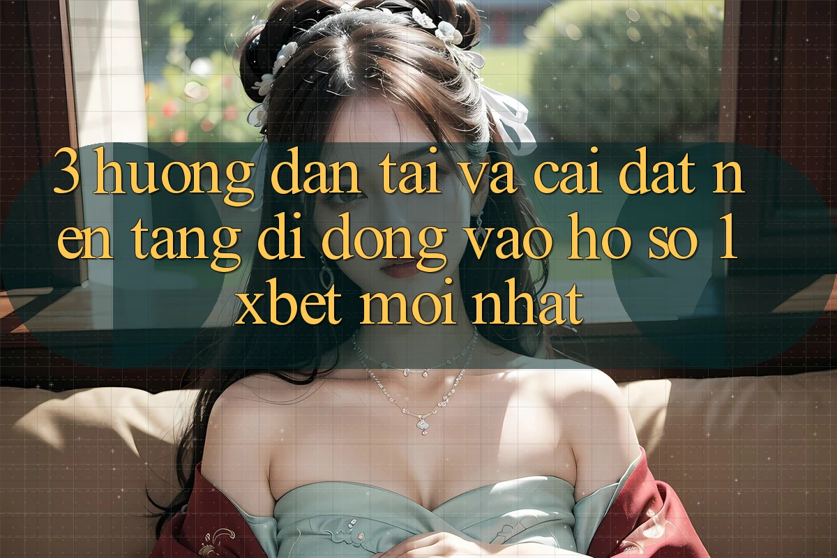 3. Hướng dẫn Tải Và Cài Đặt Nền tảng di động Vào hồ sơ 1xbet Mới Nhất