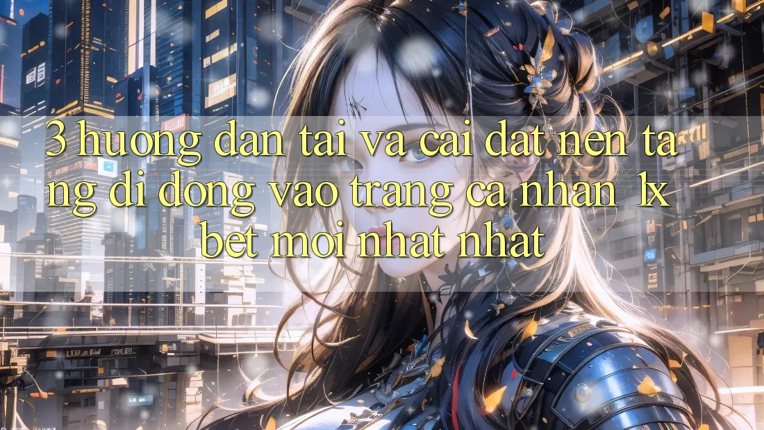 3. Hướng dẫn Tải Và Cài Đặt Nền tảng di động Vào trang cá nhân 1xbet Mới nhất nhất