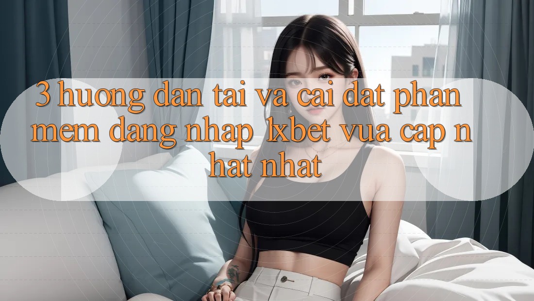 3. Hướng Dẫn Tải Và Cài Đặt Phần mềm Đăng Nhập 1xbet Vừa cập nhật Nhất