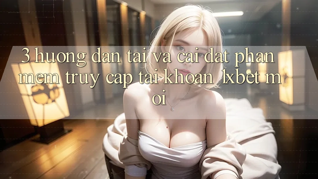 3. Hướng Dẫn Tải Và Cài Đặt Phần mềm Truy cập tài khoản 1xbet Mới