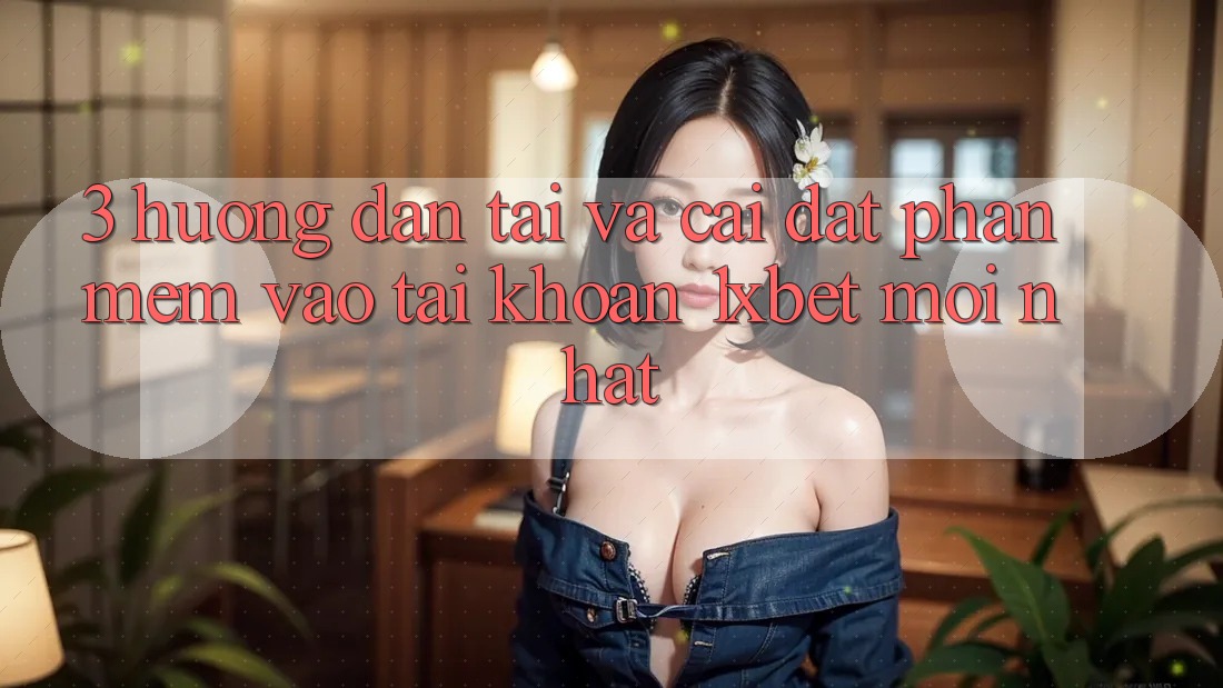 3. Hướng dẫn Tải Và Cài Đặt Phần mềm Vào tài khoản 1xbet Mới nhất