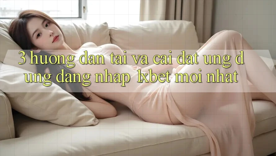 3. Hướng dẫn Tải Và Cài Đặt Ứng Dụng Đăng Nhập 1xbet Mới Nhất
