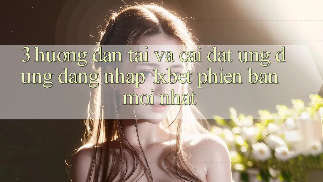 3. Hướng Dẫn Tải Và Cài Đặt Ứng Dụng Đăng Nhập 1xbet Phiên bản mới nhất