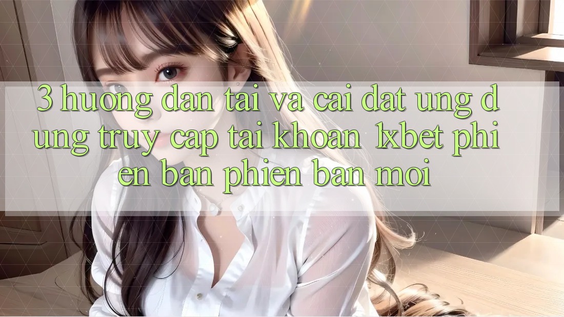 3. Hướng Dẫn Tải Và Cài Đặt Ứng Dụng Truy cập tài khoản 1xbet Phiên bản phiên bản mới 3. Hướng Dẫn Tải Và Cài Đặt Ứng Dụng Truy cập tài khoản 1xbet Phiên bản phiên bản mới