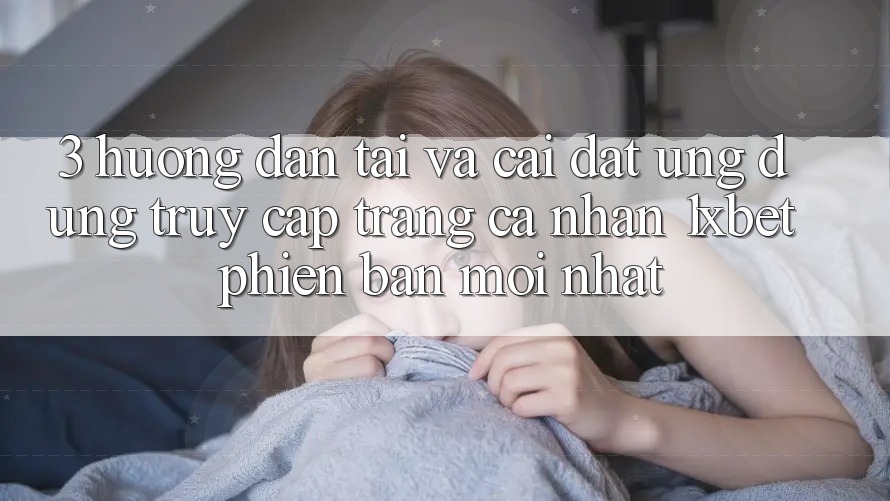 3. Hướng Dẫn Tải Và Cài Đặt Ứng Dụng Truy cập trang cá nhân 1xbet Phiên bản mới Nhất