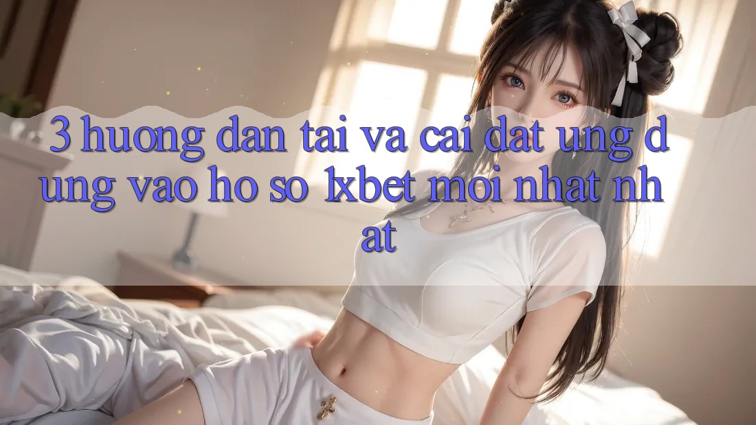 3. Hướng Dẫn Tải Và Cài Đặt Ứng Dụng Vào hồ sơ 1xbet Mới nhất Nhất