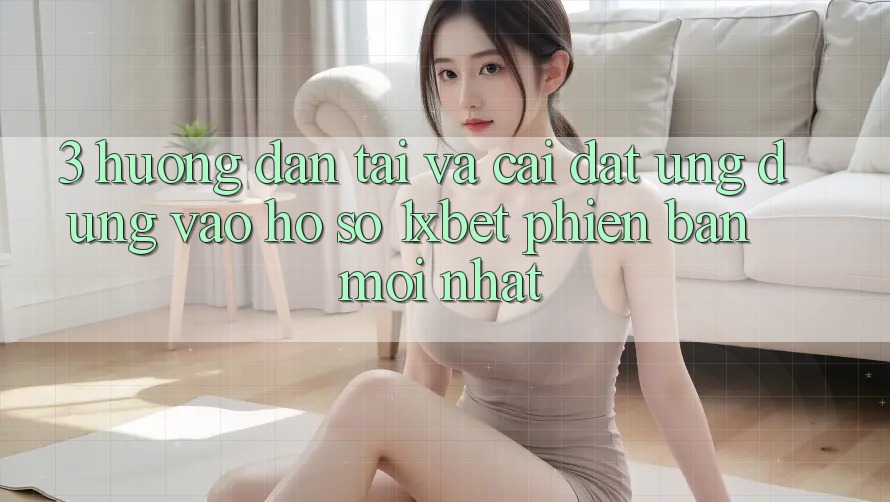 3. Hướng Dẫn Tải Và Cài Đặt Ứng dụng Vào hồ sơ 1xbet Phiên bản mới Nhất