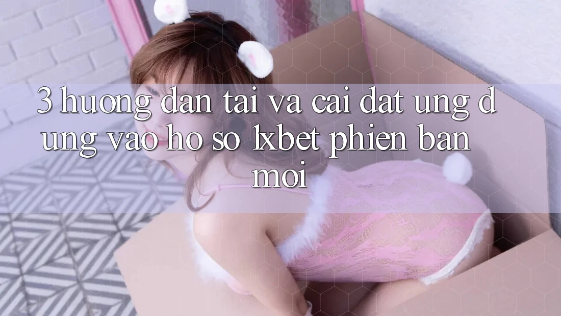 3. Hướng Dẫn Tải Và Cài Đặt Ứng Dụng Vào hồ sơ 1xbet Phiên bản mới
