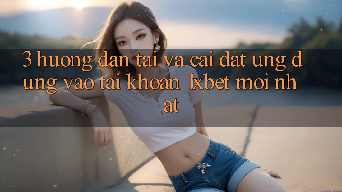 3. Hướng Dẫn Tải Và Cài Đặt Ứng Dụng Vào tài khoản 1xbet Mới Nhất
