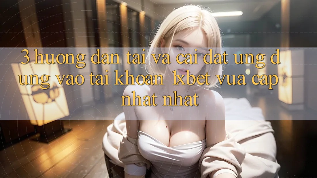 3. Hướng Dẫn Tải Và Cài Đặt Ứng Dụng Vào tài khoản 1xbet Vừa cập nhật Nhất 3. Hướng Dẫn Tải Và Cài Đặt Ứng Dụng Vào tài khoản 1xbet Vừa cập nhật Nhất
