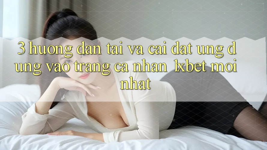 3. Hướng Dẫn Tải Và Cài Đặt Ứng Dụng Vào trang cá nhân 1xbet Mới Nhất