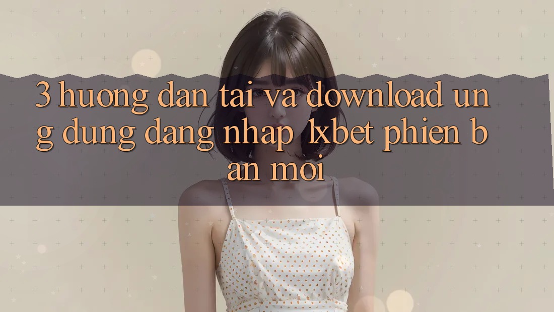3. Hướng Dẫn Tải Và Download Ứng Dụng Đăng Nhập 1xbet Phiên bản mới 3. Hướng Dẫn Tải Và Download Ứng Dụng Đăng Nhập 1xbet Phiên bản mới