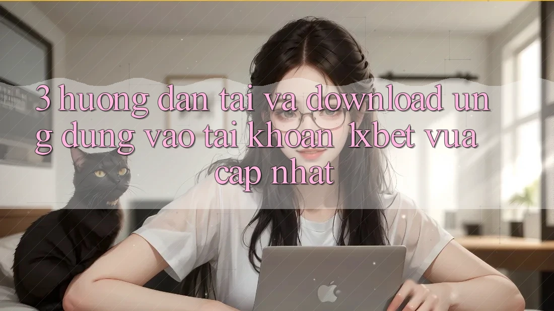3. Hướng Dẫn Tải Và Download Ứng Dụng Vào tài khoản 1xbet Vừa cập nhật