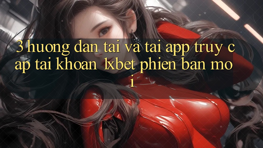 3. Hướng Dẫn Tải Và Tải App Truy cập tài khoản 1xbet Phiên bản mới 3. Hướng Dẫn Tải Và Tải App Truy cập tài khoản 1xbet Phiên bản mới