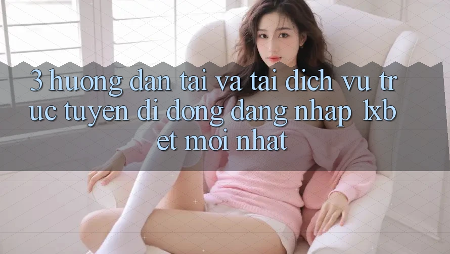 3. Hướng Dẫn Tải Và Tải Dịch vụ trực tuyến di động Đăng Nhập 1xbet Mới Nhất