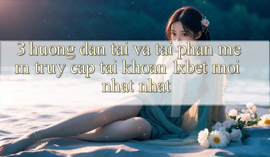 3. Hướng dẫn Tải Và Tải Phần mềm Truy cập tài khoản 1xbet Mới nhất nhất