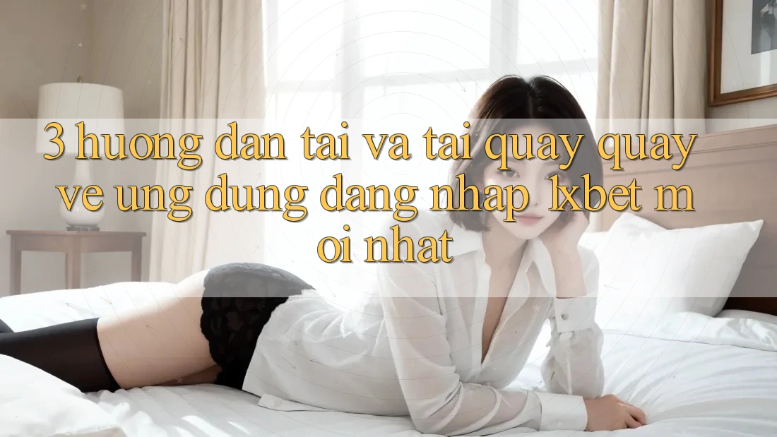 3. Hướng Dẫn Tải Và Tải quay quay về Ứng Dụng Đăng Nhập 1xbet Mới Nhất