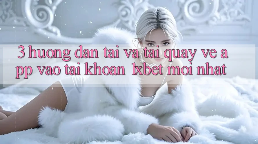 3. Hướng Dẫn Tải Và Tải quay về App Vào tài khoản 1xbet Mới Nhất