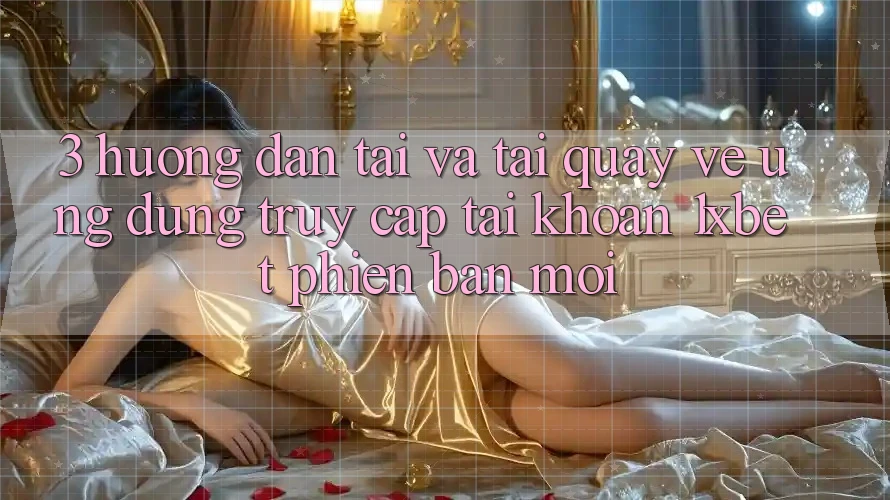 3. Hướng Dẫn Tải Và Tải quay về Ứng Dụng Truy cập tài khoản 1xbet Phiên bản mới