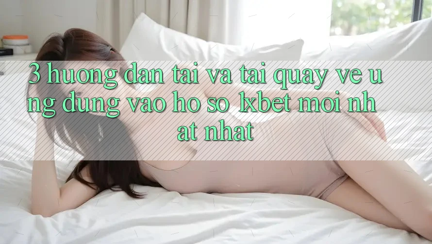 3. Hướng Dẫn Tải Và Tải quay về Ứng Dụng Vào hồ sơ 1xbet Mới nhất Nhất