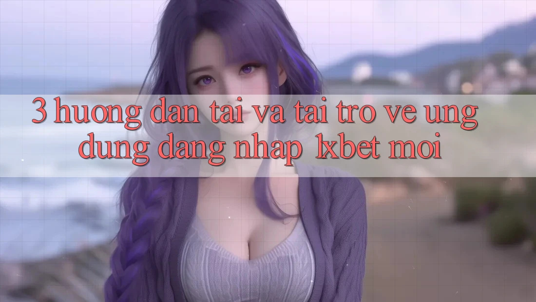 3. Hướng Dẫn Tải Và Tải trở về Ứng Dụng Đăng Nhập 1xbet Mới