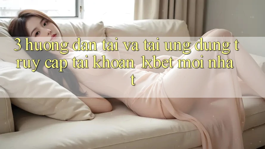 3. Hướng Dẫn Tải Và Tải Ứng Dụng Truy cập tài khoản 1xbet Mới Nhất 3. Hướng Dẫn Tải Và Tải Ứng Dụng Truy cập tài khoản 1xbet Mới Nhất