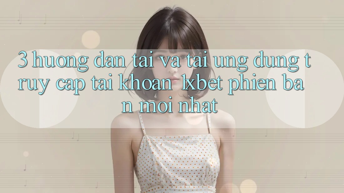 3. Hướng Dẫn Tải Và Tải Ứng Dụng Truy cập tài khoản 1xbet Phiên bản mới Nhất