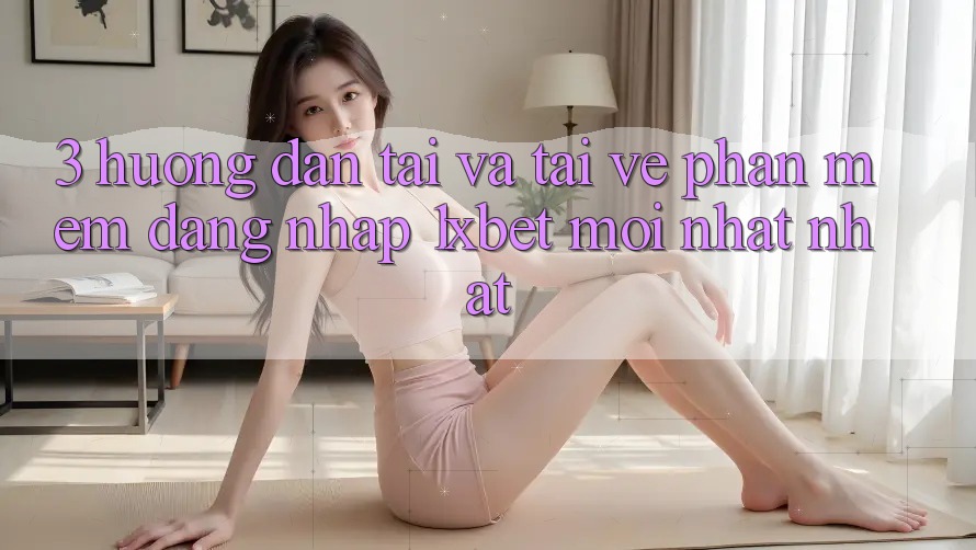 3. Hướng Dẫn Tải Và Tải về Phần mềm Đăng Nhập 1xbet Mới nhất Nhất 3. Hướng Dẫn Tải Và Tải về Phần mềm Đăng Nhập 1xbet Mới nhất Nhất