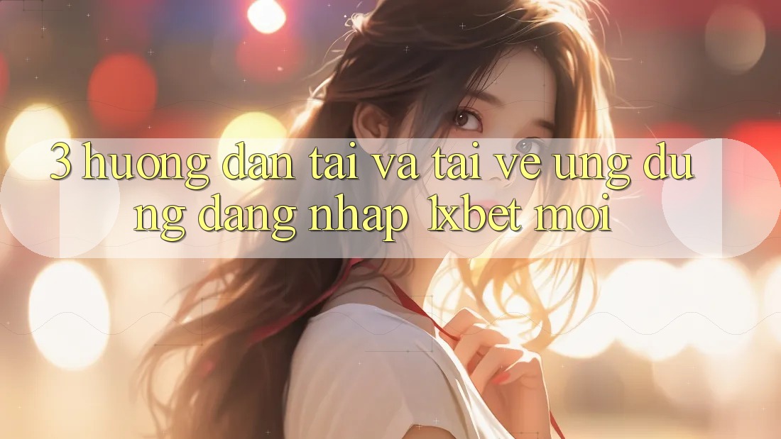 3. Hướng Dẫn Tải Và Tải về Ứng dụng Đăng Nhập 1xbet Mới 3. Hướng Dẫn Tải Và Tải về Ứng dụng Đăng Nhập 1xbet Mới
