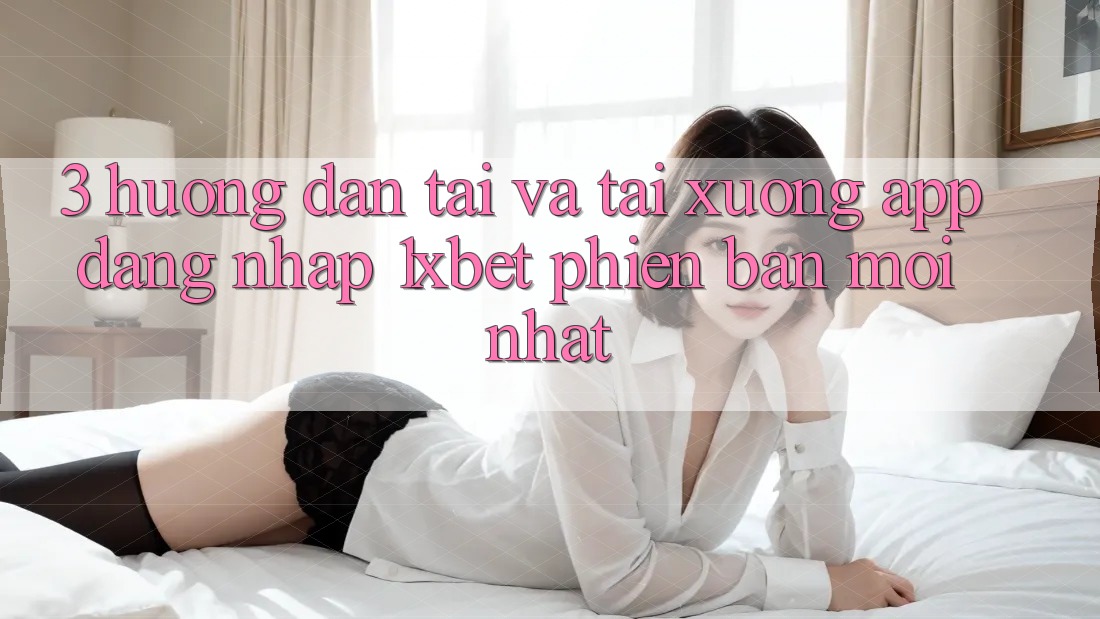 3. Hướng Dẫn Tải Và Tải xuống App Đăng Nhập 1xbet Phiên bản mới Nhất 3. Hướng Dẫn Tải Và Tải xuống App Đăng Nhập 1xbet Phiên bản mới Nhất