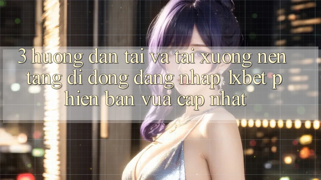 3. Hướng Dẫn Tải Và Tải xuống Nền tảng di động Đăng Nhập 1xbet Phiên bản vừa cập nhật