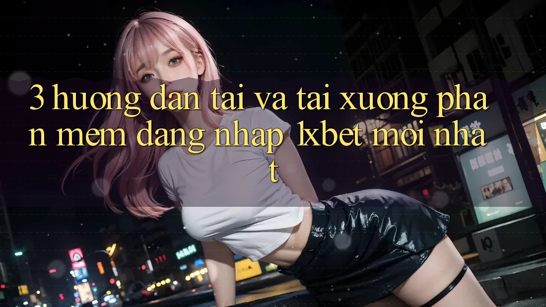 3. Hướng Dẫn Tải Và Tải xuống Phần mềm Đăng Nhập 1xbet Mới Nhất