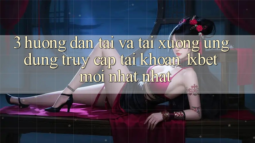 3. Hướng dẫn Tải Và Tải xuống Ứng Dụng Truy cập tài khoản 1xbet Mới nhất Nhất