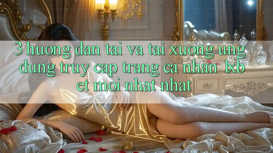 3. Hướng Dẫn Tải Và Tải xuống Ứng Dụng Truy cập trang cá nhân 1xbet Mới nhất Nhất