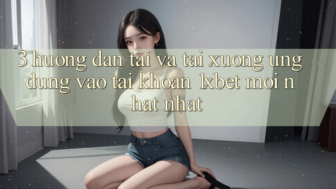 3. Hướng Dẫn Tải Và Tải xuống Ứng Dụng Vào tài khoản 1xbet Mới nhất Nhất