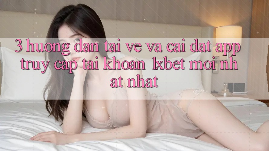 3. Hướng Dẫn Tải về Và Cài Đặt App Truy cập tài khoản 1xbet Mới nhất Nhất 3. Hướng Dẫn Tải về Và Cài Đặt App Truy cập tài khoản 1xbet Mới nhất Nhất