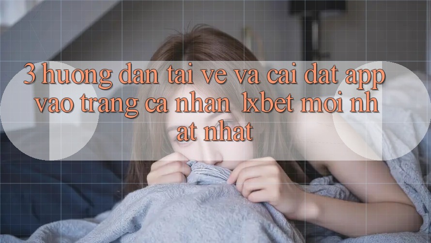 3. Hướng Dẫn Tải về Và Cài Đặt App Vào trang cá nhân 1xbet Mới nhất nhất