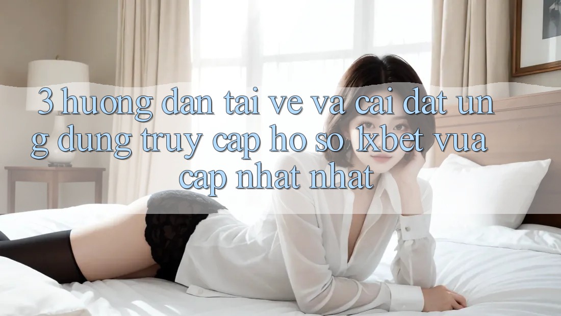 3. Hướng Dẫn Tải về Và Cài Đặt Ứng dụng Truy cập hồ sơ 1xbet Vừa cập nhật Nhất