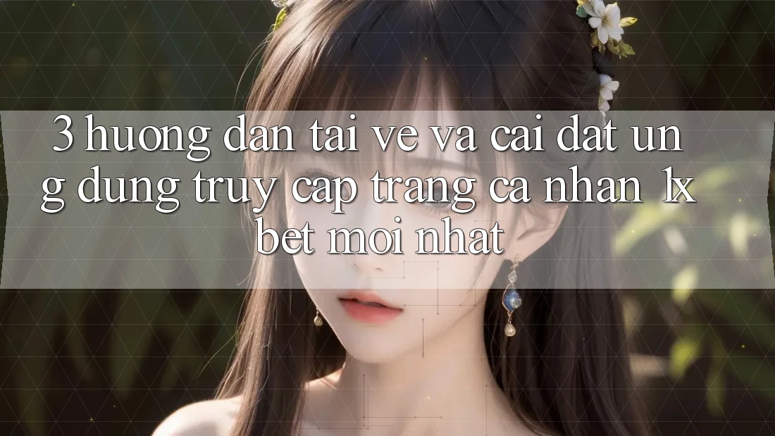 3. Hướng Dẫn Tải về Và Cài Đặt Ứng Dụng Truy cập trang cá nhân 1xbet Mới Nhất