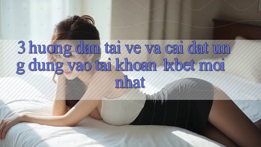 3. Hướng Dẫn Tải về Và Cài Đặt Ứng Dụng Vào tài khoản 1xbet Mới Nhất 3. Hướng Dẫn Tải về Và Cài Đặt Ứng Dụng Vào tài khoản 1xbet Mới Nhất