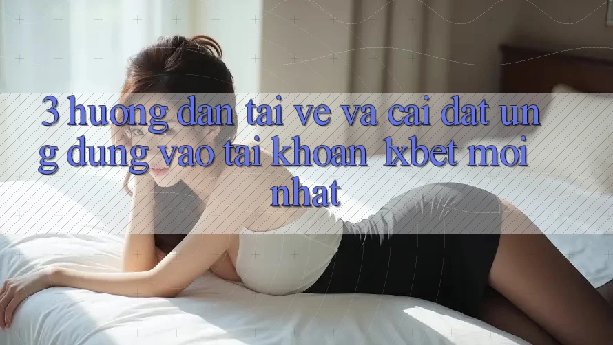 3. Hướng Dẫn Tải về Và Cài Đặt Ứng Dụng Vào tài khoản 1xbet Mới Nhất 3. Hướng Dẫn Tải về Và Cài Đặt Ứng Dụng Vào tài khoản 1xbet Mới Nhất